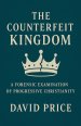 The Counterfeit Kingdom: A Forensic Examination of Progressive Christianity and the Gospel of Power