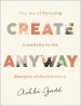 Create Anyway: The Joy of Pursuing Creativity in the Margins of Motherhood