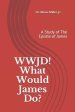 WWJD ! What Would James Do ?: A Study of the Epistle of James
