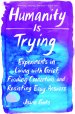 Humanity Is Trying: Experiments in Living with Grief, Finding Connection, and Resisting Easy Answers
