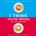 I Think You're Wrong (But I'm Listening)