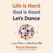 Life Is Hard. God Is Good. Let's Dance.