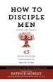 How to Disciple Men: Short and Sweet - 45 Proven Strategies from the World's Foremost Experts on Ministry to Men