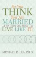 So You Think You Are Married ...Ten Tips on How to Live Like It.