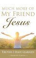 Much More of My Friend Jesus: Truths I Have Learned