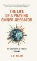 The Life of a Praying Owner-Operator: My Destination Is Heaven Volume I