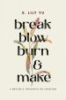Break, Blow, Burn, and Make: A Writer's Thoughts on Creation