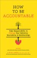 How to Be Accountable: Take Responsibility to Change Your Behavior, Boundaries, and Relationships: Take Responsibility to Change Your Behavior, Bounda