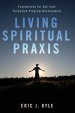 Living Spiritual Praxis: Foundations for Spiritual Formation Program Development