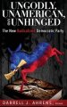 Ungodly, Unamerican, and Unhinged: The New Radicalized Democratic Party