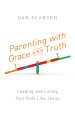 Parenting with Grace and Truth: Leading and Loving Your Kids Like Jesus