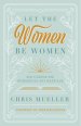 Let the Women Be Women: God's Design for Womanhood and Marriage