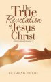 The True Revelation of Jesus Christ: 2Nd Edition, Volume 1