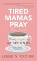 Tired Mamas Pray: Ninety Prayers in 60 Seconds or Less