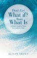 Don't Let What If? Ruin What Is: A Mom's Guide to Worry Less and Live More