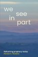 We See in Part: Reframing Prophecy Today