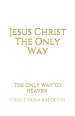 Jesus Christ The Only Way: The Only Way To Heaven