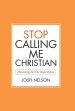 Stop Calling Me Christian: Discovering the True Gospel of Jesus
