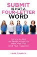 Submit Is Not a Four-Letter Word: Submit to Get the Relationship You Want with God (And Your Husband)