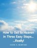 How to Get to Heaven in Three Easy Steps...: ...Really!