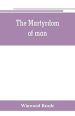 The martyrdom of man