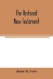 The restored New Testament : the Hellenic fragments, freed from the pseudo-Jewish interpolations, harmonized, and done into English verse and prose