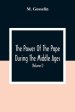 The Power Of The Pope During The Middle Ages: Or, An Historical Inquiry Into The Origin Of The Temporal Power Of The Holy See And The Constitutional L