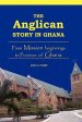 The Anglican Story in Ghana. From Mission beginnings to province of Ghana