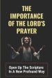 The Importance Of The Lord's Prayer: Open Up The Scripture In A New Profound Way: Prayers To Connect With God