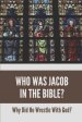 Who Was Jacob In The Bible?: Why Did He Wrestle With God?: The Story Of Jacob And Joseph