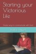 Starting your Victorious Life: Simple ways to communicate with God