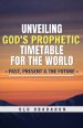 Unveiling God's Prophetic Timetable for the world: = Past, Present & The Future =