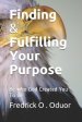 Finding and Fulfilling Your Purpose: Be who God Created You To Be