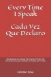 Every Time I Speak Cada Vez Que Declaro: Declarations to Change the Course of Your Life Declaraciones para Cambiar el Rumbo de Tu Vida