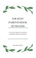 The Busy Parent's Book of Prayers: 21 days of Being the Prayer Warrior Your Child Needs