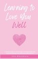 Learning to Love You Well: A 60-Day Guide to Transforming Your Relationship with Yourself and Embracing God's Unconditional Love
