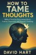 How to Tame Your Thoughts : Biblical Tools for Overcoming Worry, Anxiety, Depression, and Negative Thinking