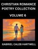 Christian Romance Poetry Collection (Part 6)- Love's Divine Hymn, the Beloved's Song, Verses of Faith and Passion, Anthology of Eternal Embrace and S