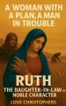 A Woman with a Plan, A Man in Trouble Ruth: The Daughter-in-Law of Noble Character