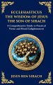 Ecclesiasticus (The Wisdom of Jesus the Son of Sirach): Timeless Teachings on Virtue, Wisdom, and Faith