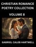 Christian Romance Poetry Collection (Part 8)- Love's Divine Hymn, the Beloved's Song, Verses of Faith and Passion, Anthology of Eternal Embrace and S