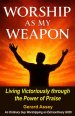 Worship as My Weapon: Living Victoriously through the Power of Praise: #WorshipSpiritualWarfare #PowerOfPraisAandWorship #VictoryThroughWorship #Prais