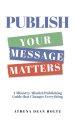 PUBLISH Your Message Matters: A Ministry-Minded Publishing Guide that Changes Everything