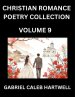 Christian Romance Poetry Collection (Part 9)- Love's Divine Hymn, the Beloved's Song, Verses of Faith and Passion, Anthology of Eternal Embrace and S