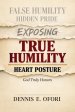 True Humility:Exposing False Humility, Hidden Pride, and the Heart Posture God Truly Honors