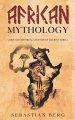 African Mythology: Gods and Mythical Legends of Ancient Africa