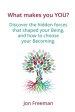 What Makes You YOU?: Discover the hidden forces that shaped your Being - and how to choose your Becoming