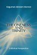 The Oneness and Trinity: A Biblical Perspective: A Biblical Perspective
