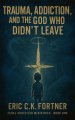 Trauma, Addiction, and the God Who Didn't Leave