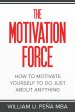 The Motivation Force: How to Motivate Yourself to Do Just About Anything